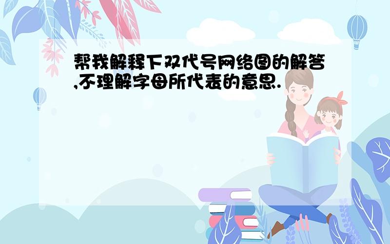 帮我解释下双代号网络图的解答,不理解字母所代表的意思.