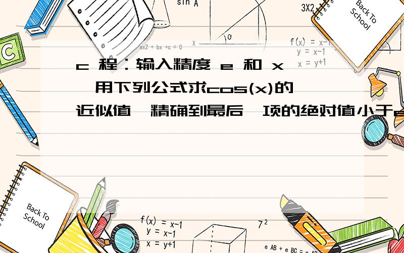 c 程：输入精度 e 和 x,用下列公式求cos(x)的近似值,精确到最后一项的绝对值小于e.输入一个正整数 repeat (0