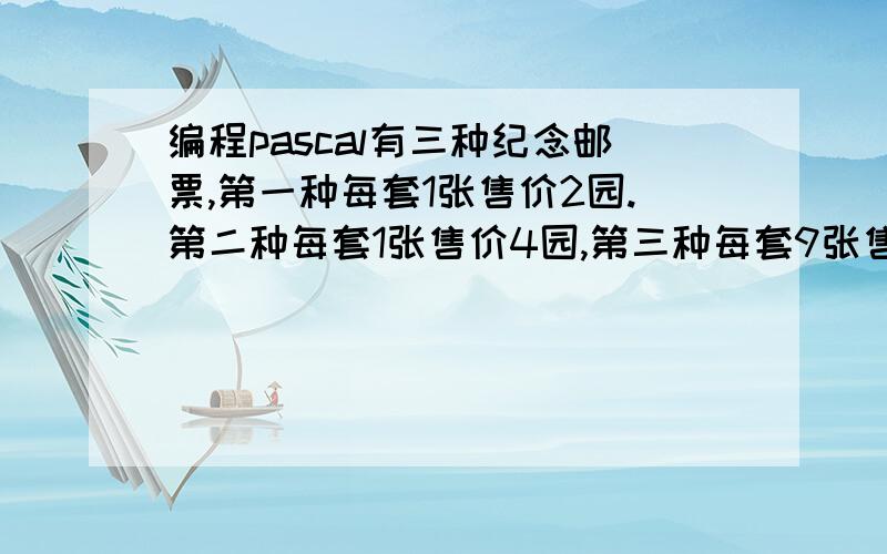 编程pascal有三种纪念邮票,第一种每套1张售价2园.第二种每套1张售价4园,第三种每套9张售价2园,100张邮票用了100元钱,问三种邮票个几套?