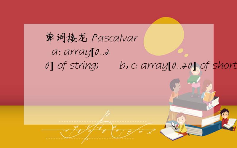 单词接龙 Pascalvar  a:array[0..20] of string;     b,c:array[0..20] of shortint;     l,n:shortint; s:string;  ss,max:integer;procedure link(head:string);var k,j,i:byte;  s1,s2:string;begin  for i:=1 to n do  if c[i]=b[i] then k:=b[i]-1    else k:=