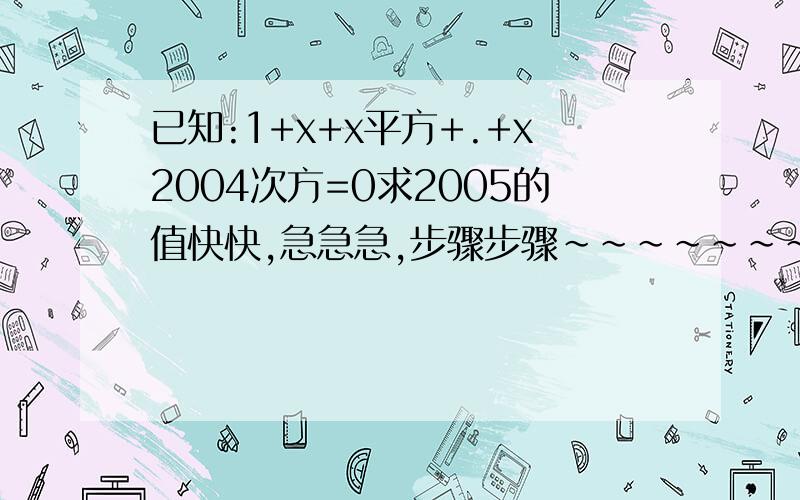 已知:1+x+x平方+.+x2004次方=0求2005的值快快,急急急,步骤步骤~~~~~~~~~~~我看懂了,一定会采纳的