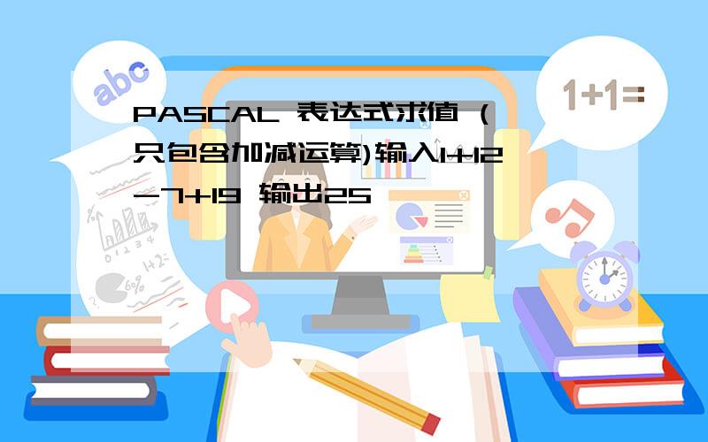 PASCAL 表达式求值 (只包含加减运算)输入1+12-7+19 输出25