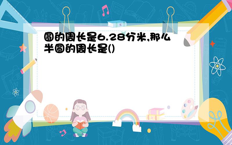 圆的周长是6.28分米,那么半圆的周长是()