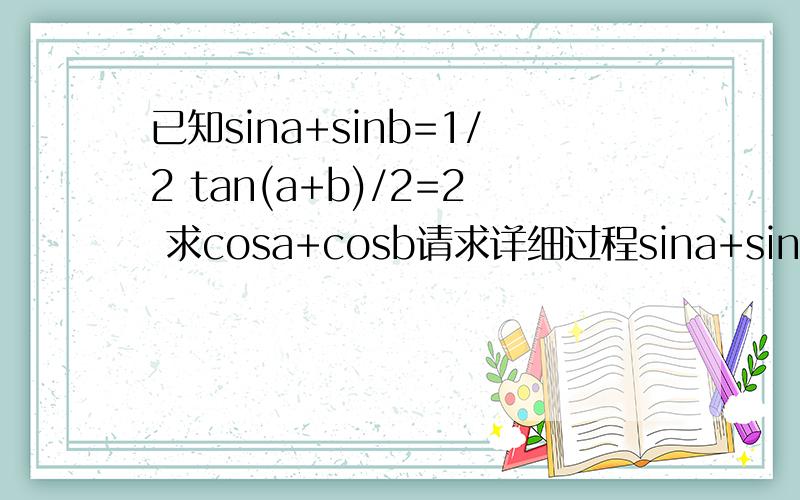 已知sina+sinb=1/2 tan(a+b)/2=2 求cosa+cosb请求详细过程sina+sinb=2sin[(a+b)/2]cos[(a-b)/2]=1/2cosa+cosb=2cos[(a+b)/2]cos[(a-b)/2]=x