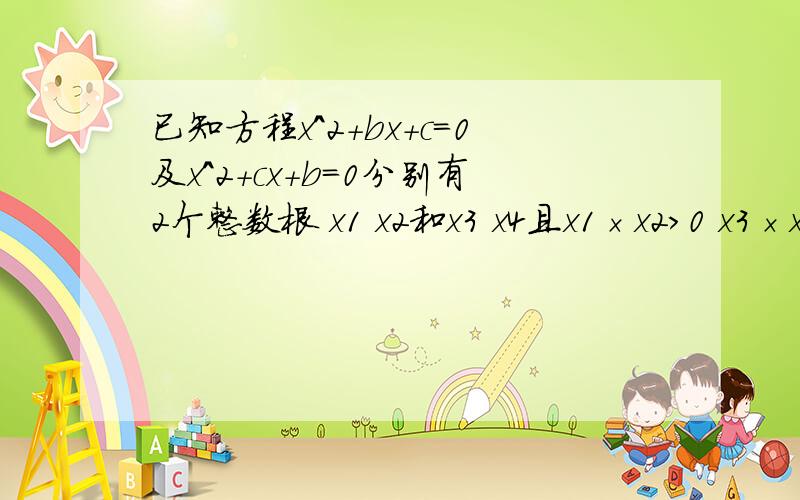 已知方程x^2+bx+c=0及x^2+cx+b=0分别有2个整数根 x1 x2和x3 x4且x1×x2＞0 x3×x4＞0求证b-1≤c≤b+1