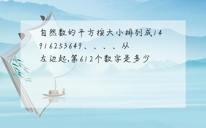 自然数的平方按大小排列成14916253649、、、、从左边起,第612个数字是多少