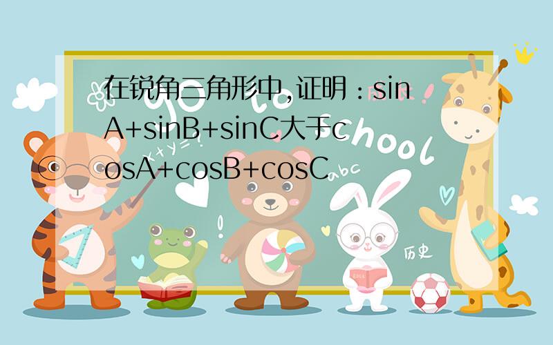 在锐角三角形中,证明：sinA+sinB+sinC大于cosA+cosB+cosC