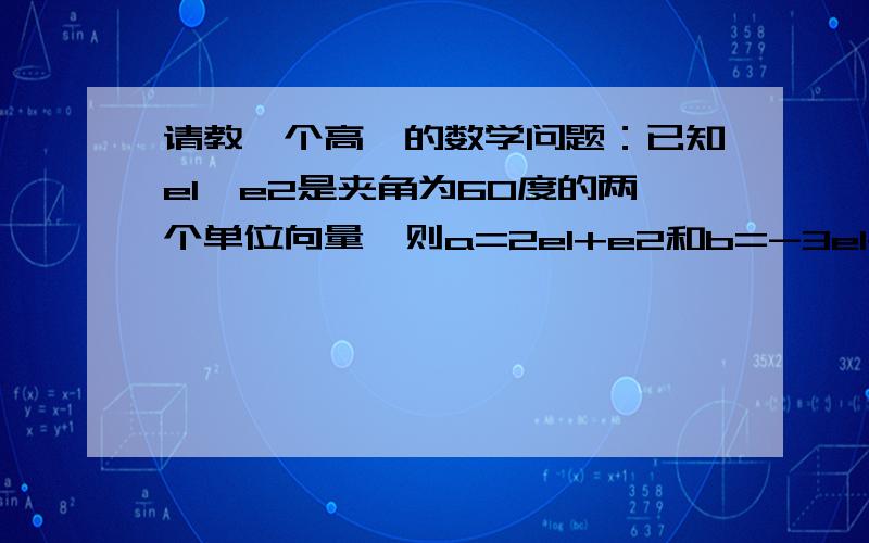 请教一个高一的数学问题：已知e1,e2是夹角为60度的两个单位向量,则a=2e1+e2和b=-3e1+2e2的夹角是多少?最好有过程,谢谢!