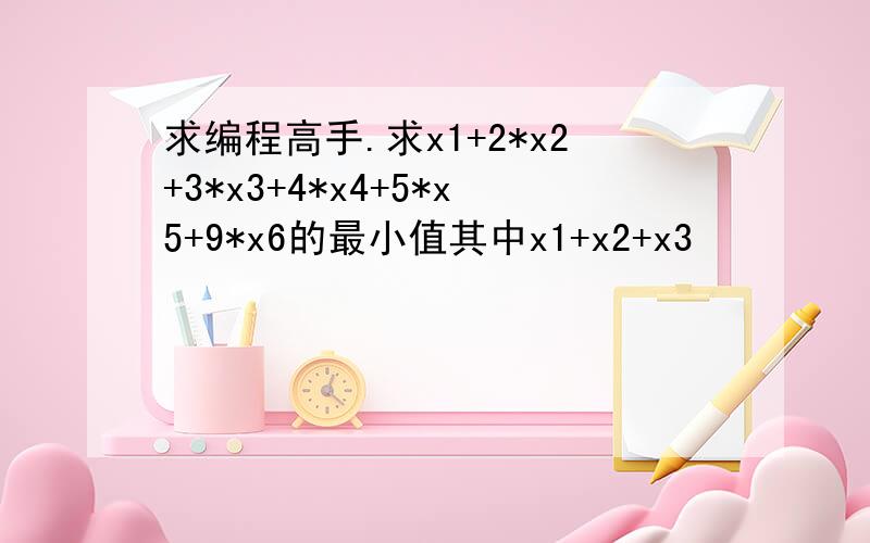 求编程高手.求x1+2*x2+3*x3+4*x4+5*x5+9*x6的最小值其中x1+x2+x3