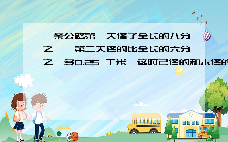 一条公路第一天修了全长的八分之一,第二天修的比全长的六分之一多0.25 千米,这时已修的和未修的比是1比2,求这条公路的全长