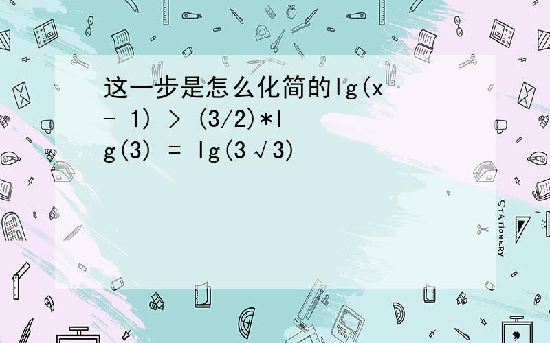 这一步是怎么化简的lg(x - 1) > (3/2)*lg(3) = lg(3√3)