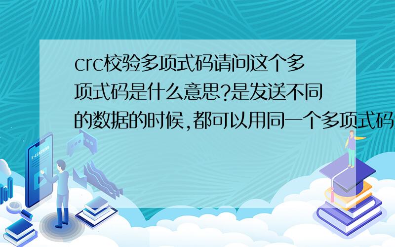 crc校验多项式码请问这个多项式码是什么意思?是发送不同的数据的时候,都可以用同一个多项式码进行参与运算,还是不同的数据对应不同的多项式码?这个多项式码如果有许多个的话,那么编