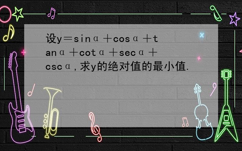 设y＝sinα＋cosα＋tanα＋cotα＋secα＋cscα,求y的绝对值的最小值.