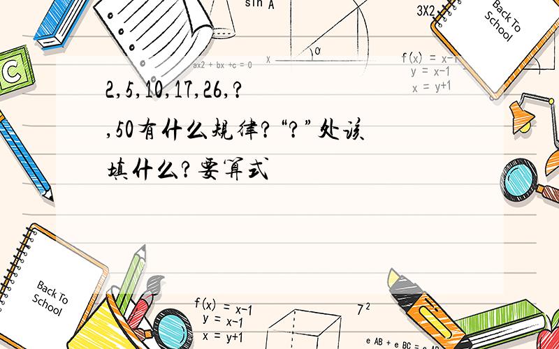 2,5,10,17,26,?,50有什么规律?“?”处该填什么?要算式