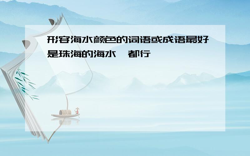 形容海水颜色的词语或成语最好是珠海的海水,都行