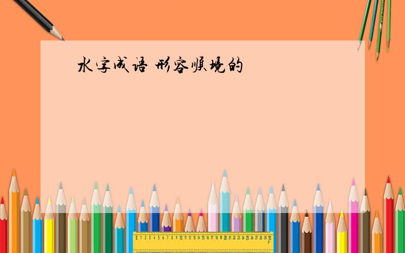 水字成语 形容顺境的