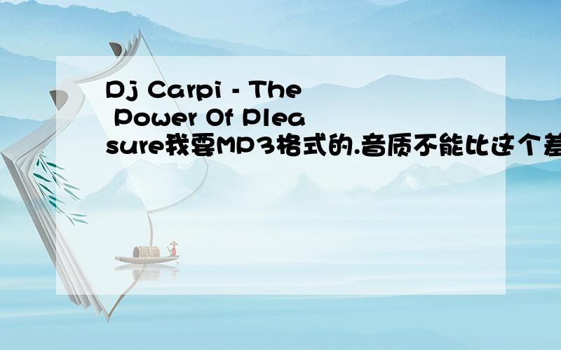 Dj Carpi - The Power Of Pleasure我要MP3格式的.音质不能比这个差.