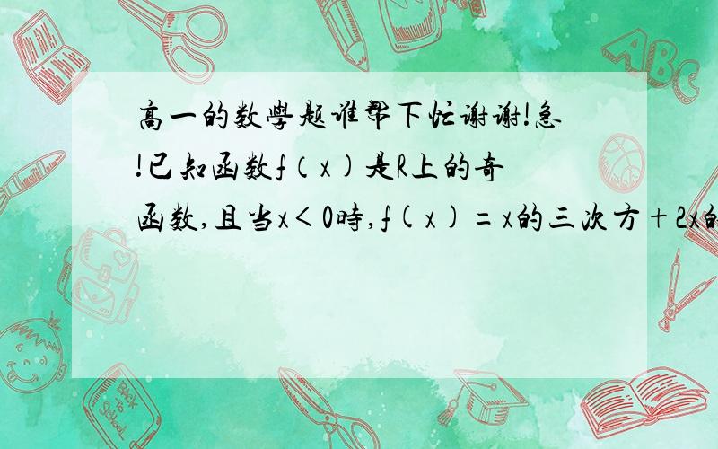 高一的数学题谁帮下忙谢谢!急!已知函数f（x)是R上的奇函数,且当x＜0时,f(x)=x的三次方+2x的平方—1.（1）求f[f(1)]的值： （2）求f(x)在R上的解析式. 会的帮下忙,谢谢!急!