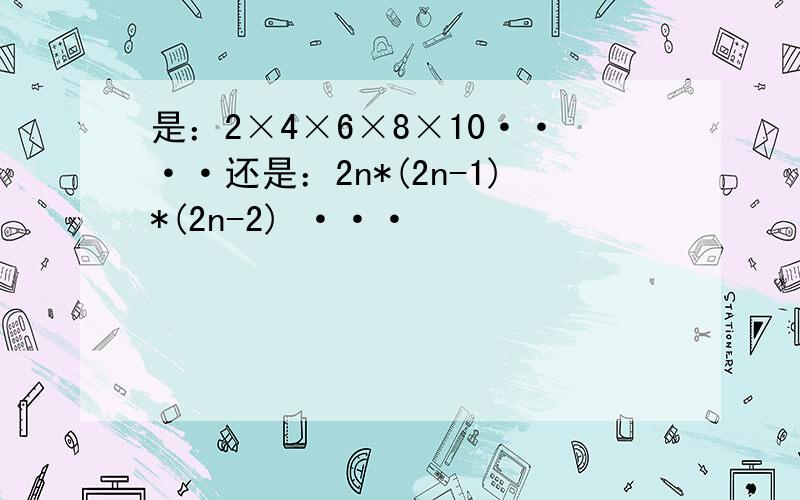 是：2×4×6×8×10····还是：2n*(2n-1)*(2n-2) ···