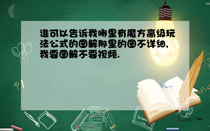 谁可以告诉我哪里有魔方高级玩法公式的图解那里的图不详细,我要图解不要视频.