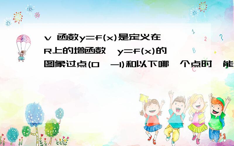 v 函数y=f(x)是定义在R上的增函数,y=f(x)的图象过点(0,-1)和以下哪一个点时,能确定不等式｜f(x+1)｜< 1的解集为{x｜-1