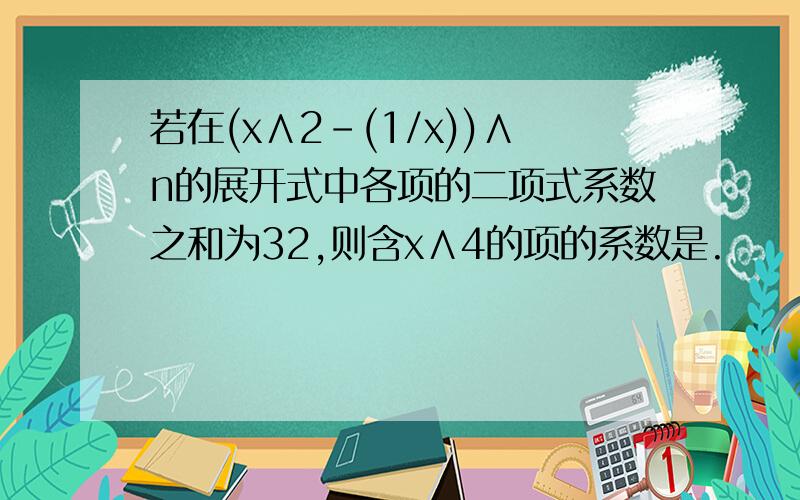 若在(x∧2-(1/x))∧n的展开式中各项的二项式系数之和为32,则含x∧4的项的系数是.