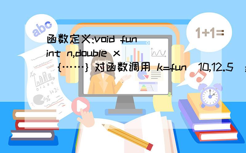 函数定义:void fun(int n,double x){……} 对函数调用 k=fun(10,12.5);为什么是错的