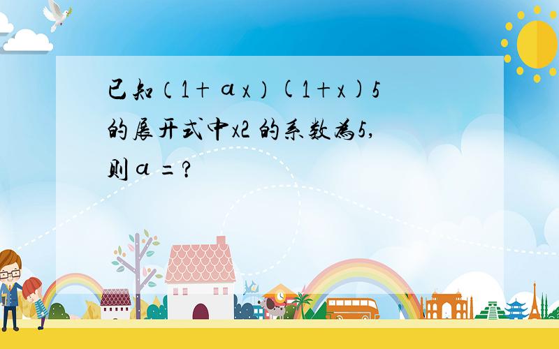 已知（1+ɑx）(1+x)5的展开式中x2 的系数为5,则ɑ=?