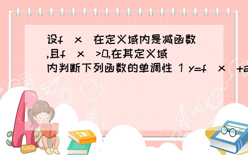 设f(x)在定义域内是减函数,且f(x)>0,在其定义域内判断下列函数的单调性 1 y=f(x)+a 2 y=a-f(x) 3 y=(f(x)2