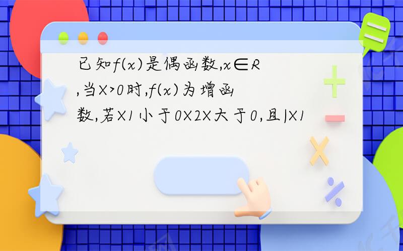 已知f(x)是偶函数,x∈R,当X>0时,f(x)为增函数,若X1小于0X2X大于0,且|X1