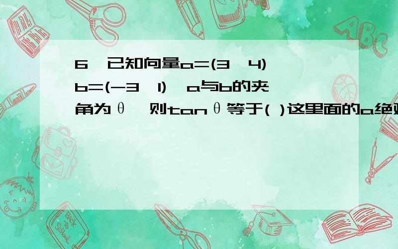 6,已知向量a=(3,4),b=(-3,1),a与b的夹角为θ,则tanθ等于( )这里面的a绝对值等于5是怎么来的啊