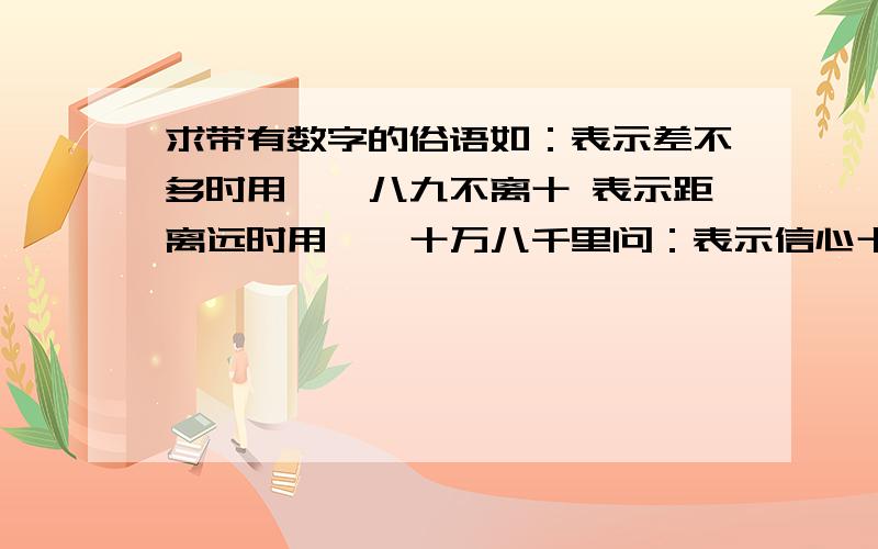 求带有数字的俗语如：表示差不多时用——八九不离十 表示距离远时用——十万八千里问：表示信心十足时——?表示某人大小算盘时用——?表示某人干事麻利时用——?表示一样东西两人平