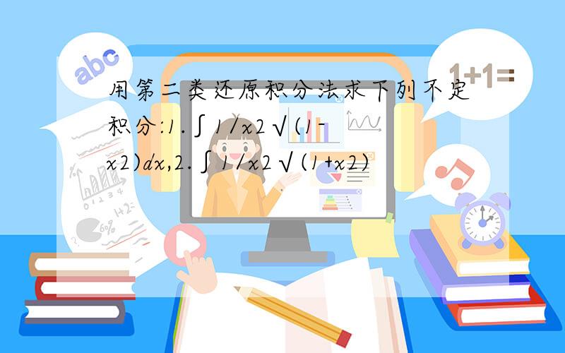 用第二类还原积分法求下列不定积分:1.∫1/x2√(1-x2)dx,2.∫1/x2√(1+x2)