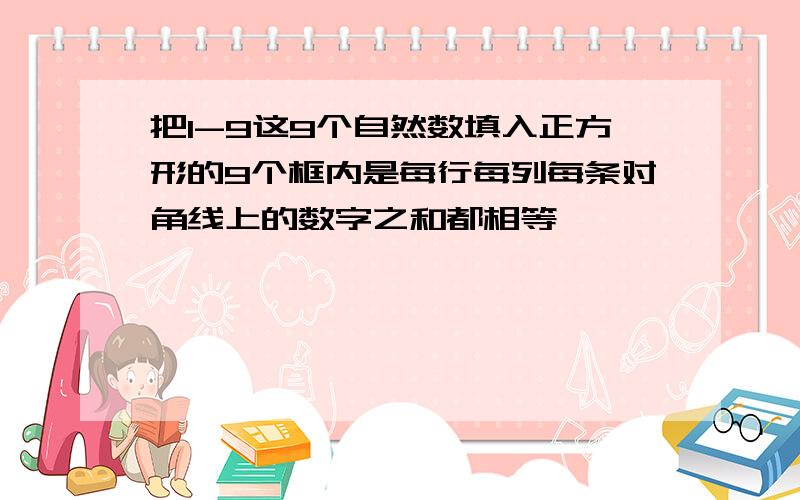 把1-9这9个自然数填入正方形的9个框内是每行每列每条对角线上的数字之和都相等