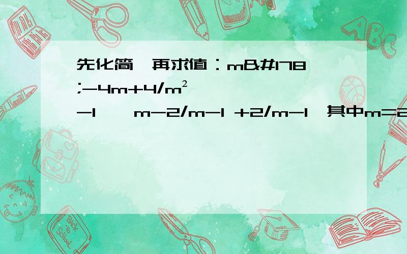 先化简,再求值：m²-4m+4/m²-1 ÷ m-2/m-1 +2/m-1,其中m=2