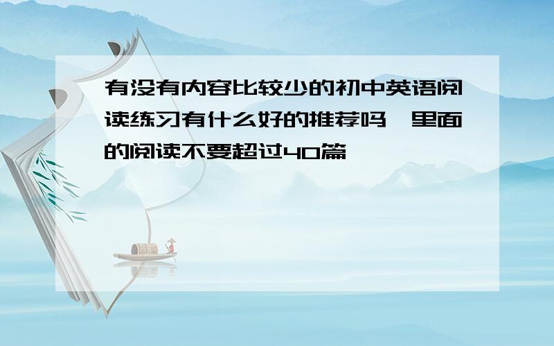 有没有内容比较少的初中英语阅读练习有什么好的推荐吗,里面的阅读不要超过40篇