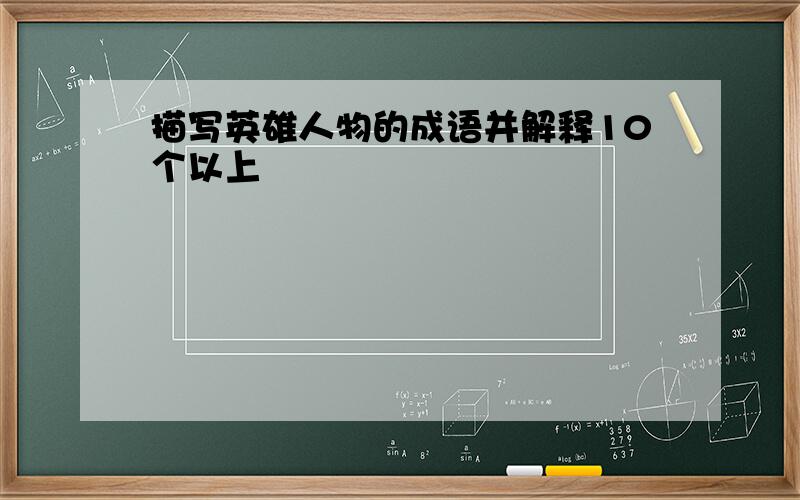 描写英雄人物的成语并解释10个以上