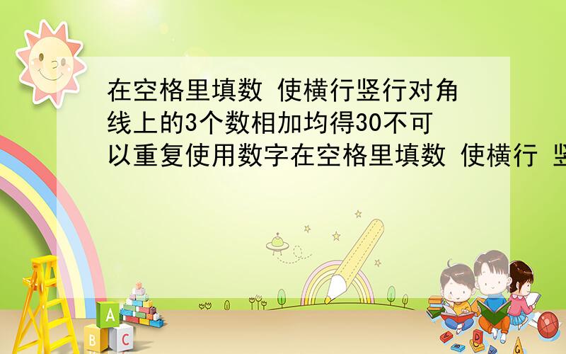 在空格里填数 使横行竖行对角线上的3个数相加均得30不可以重复使用数字在空格里填数 使横行 竖行 对角线上的3个数相加均得30不可以重复使用数字一共9个格横着3个竖着3个 最上面的横3格