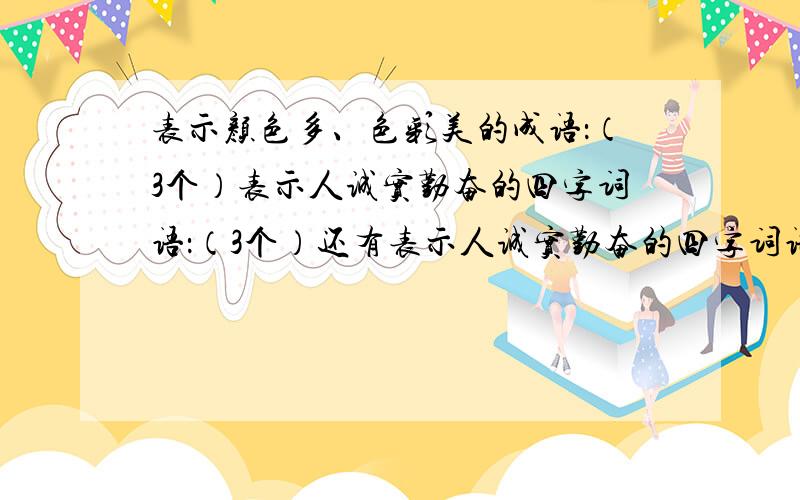 表示颜色多、色彩美的成语：（3个）表示人诚实勤奋的四字词语：（3个）还有表示人诚实勤奋的四字词语：（3个）