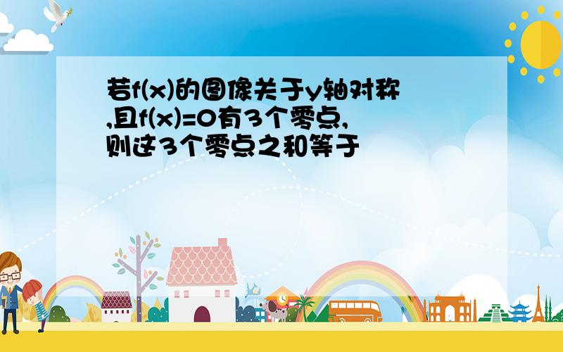 若f(x)的图像关于y轴对称,且f(x)=0有3个零点,则这3个零点之和等于