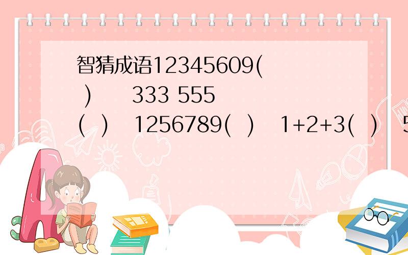 智猜成语12345609(  )     333 555(  )   1256789(  )   1+2+3(  )   5 10(  )   9寸+1寸=1尺(  )   1/100(  )   10000-0(   )