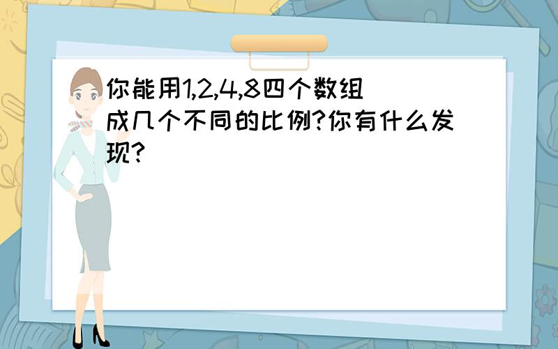 你能用1,2,4,8四个数组成几个不同的比例?你有什么发现?