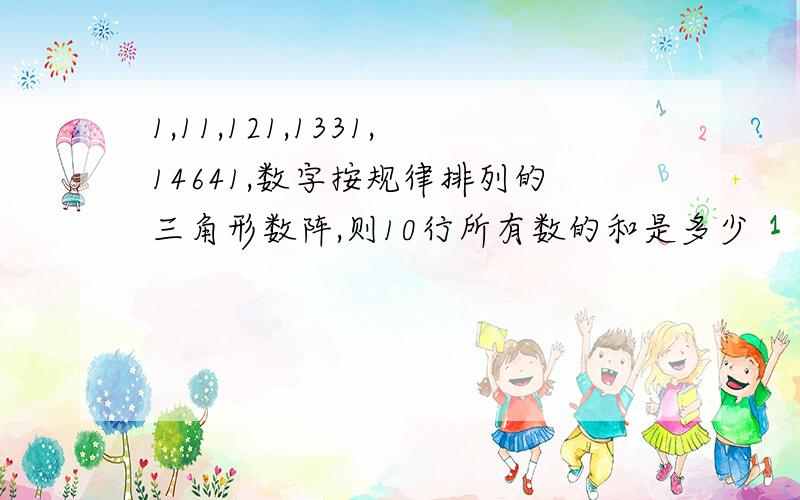 1,11,121,1331,14641,数字按规律排列的三角形数阵,则10行所有数的和是多少