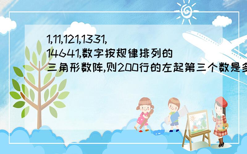 1,11,121,1331,14641,数字按规律排列的三角形数阵,则200行的左起第三个数是多少?第200行的左起第三个数是多少?