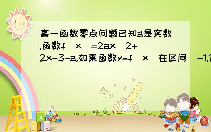 高一函数零点问题已知a是实数,函数f（x）=2ax^2+2x-3-a,如果函数y=f(x）在区间[-1,1]上有零点,求a的取值范围?