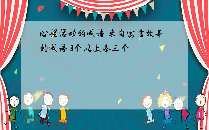 心理活动的成语 来自寓言故事的成语 3个以上各三个