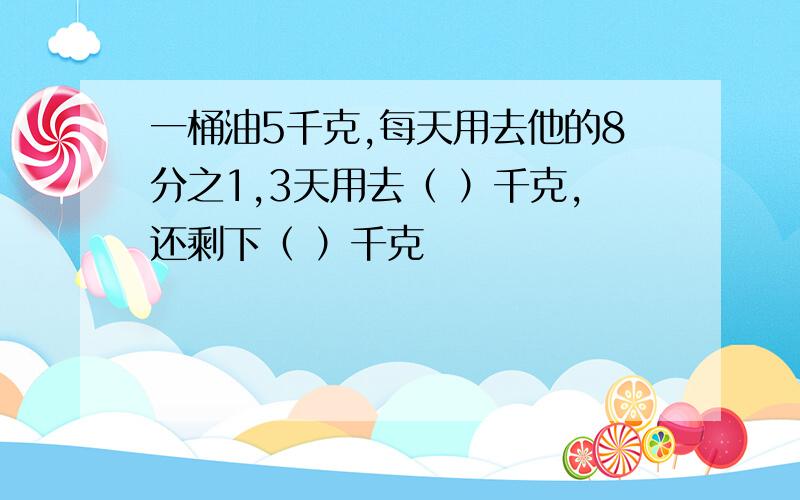 一桶油5千克,每天用去他的8分之1,3天用去（ ）千克,还剩下（ ）千克