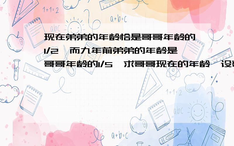 现在弟弟的年龄恰是哥哥年龄的1/2,而九年前弟弟的年龄是哥哥年龄的1/5,求哥哥现在的年龄,设哥哥现在是y岁,则九年前哥哥的年龄是多少岁?可列出方程?