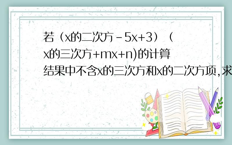 若（x的二次方-5x+3）（x的三次方+mx+n)的计算结果中不含x的三次方和x的二次方项,求m,n 的值.