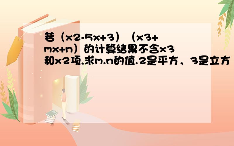 若（x2-5x+3）（x3+mx+n）的计算结果不含x3和x2项,求m.n的值.2是平方，3是立方